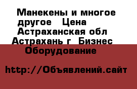 Манекены и многое другое › Цена ­ 150 - Астраханская обл., Астрахань г. Бизнес » Оборудование   